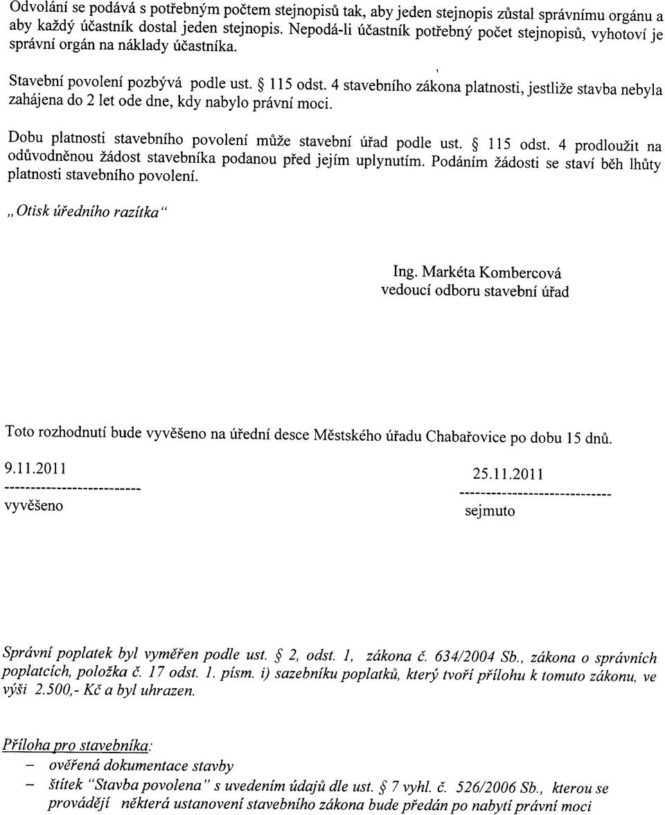 4 stavebniho zakona platnosti, jestlize stavba nebyla zahajena do 2 let ode dne, kdy nabylo pravni moci. Dobu platnosti stavebniho povoleni muze stavebni ufad podle ust. 115 odst.