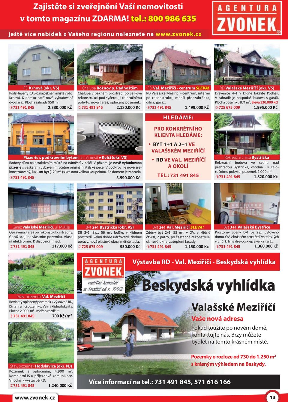 radhoštěm Chalupa v pěkném prostředí po celkové rekonstrukci, pod Kyčerou, k celoročnímu pobytu, nová garáž, oplocený pozemek. 731 491 845 2.180.000 Kč RD Val. Meziříčí - centrum SLEVA!