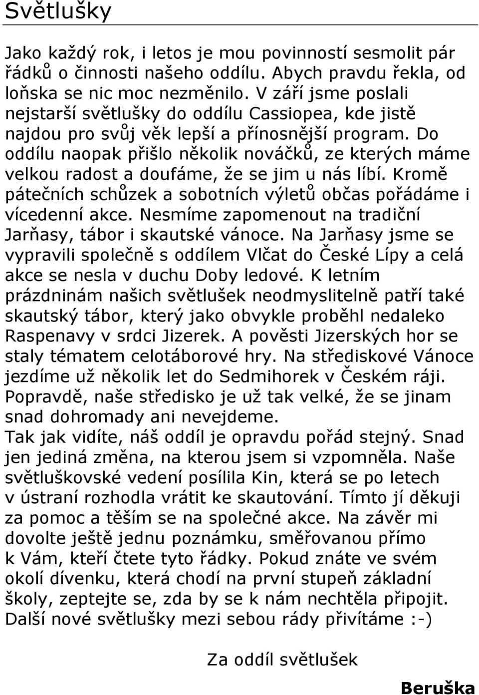 Do oddílu naopak přišlo několik nováčků, ze kterých máme velkou radost a doufáme, že se jim u nás líbí. Kromě pátečních schůzek a sobotních výletů občas pořádáme i vícedenní akce.