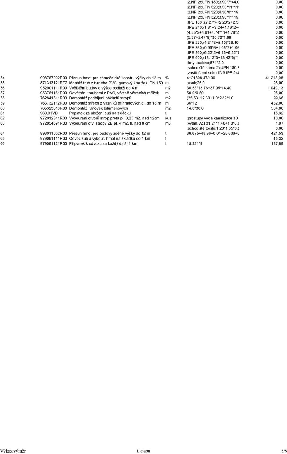 08 ;IPE 360;(0.99*6+1.05*2+1.06*2+1.14*2+1.15*2)*57.10*1.08 ;IPE 360;(6.22*2+6.45+6.52*7+6.70*10)*57.10*1.08 ;IPE 600;(13.12*3+13.42*6)*164.0*0.001*1.08 ;trny ocelové;671*2.