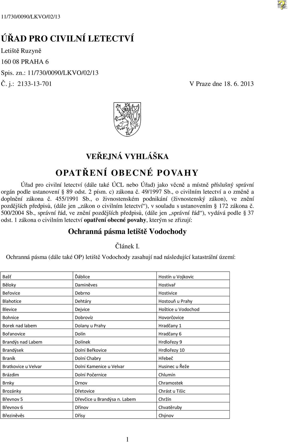 2013 VEŘEJNÁ VYHLÁŠKA OPATŘENÍ OBECNÉ POVAHY Úřad pro civilní letectví (dále také ÚCL nebo Úřad) jako věcně a místně příslušný správní orgán podle ustanovení 89 odst. 2 písm. c) zákona č. 49/1997 Sb.