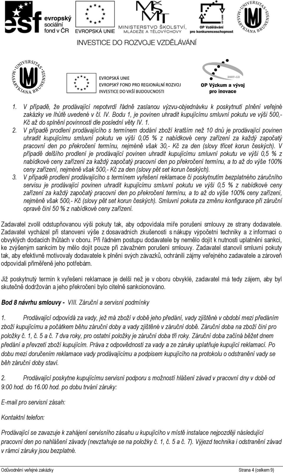 V případě prodlení prodávajícího s termínem dodání zboží kratším než 10 dnů je prodávající povinen uhradit kupujícímu smluvní pokutu ve výši 0,05 % z nabídkové ceny zařízení za každý započatý