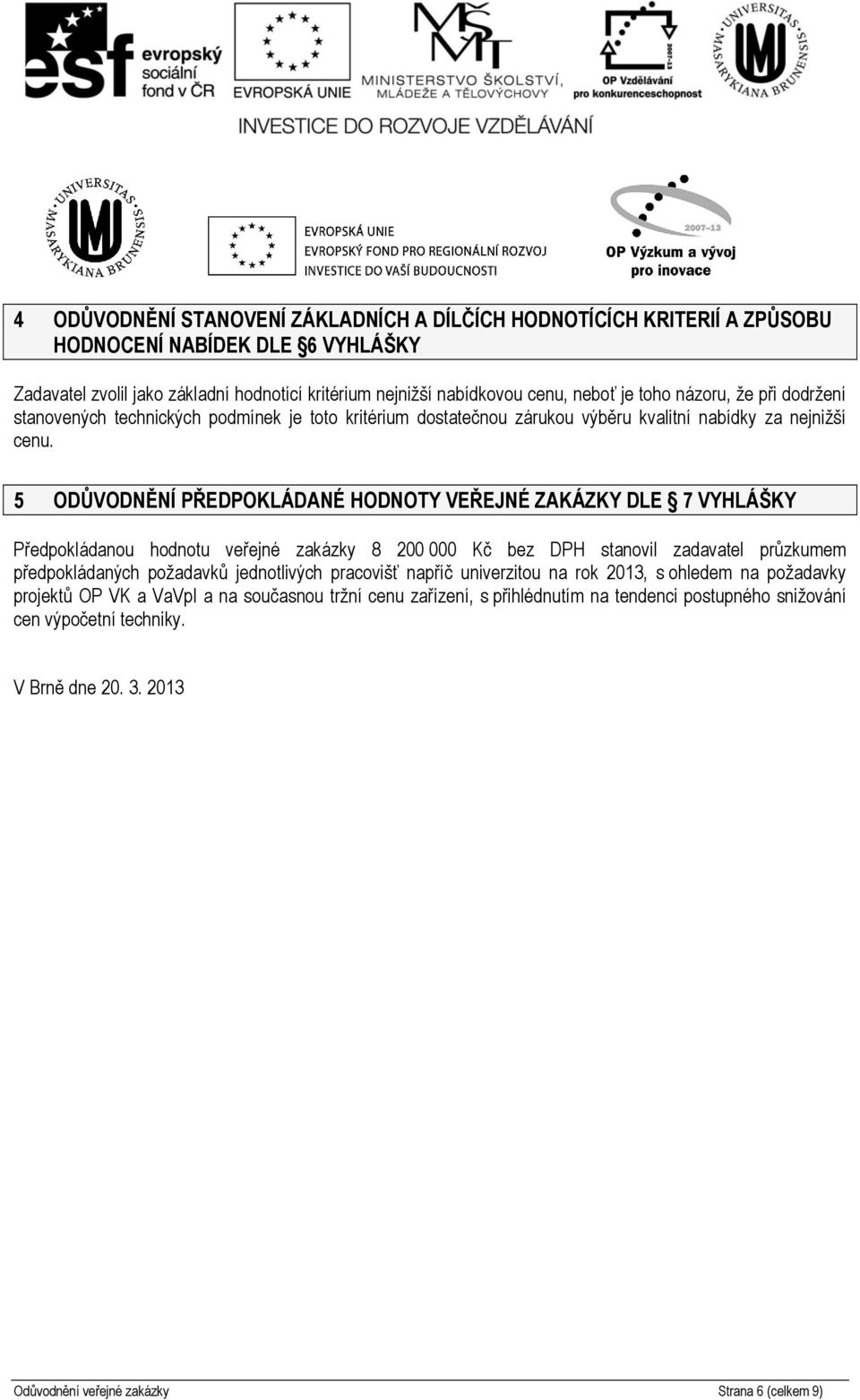 5 ODŮVODNĚNÍ PŘEDPOKLÁDANÉ HODNOTY VEŘEJNÉ ZAKÁZKY DLE 7 VYHLÁŠKY Předpokládanou hodnotu veřejné zakázky 8 200 000 Kč bez DPH stanovil zadavatel průzkumem předpokládaných požadavků jednotlivých