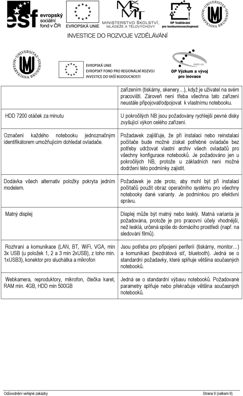 Matný displej Rozhraní a komunikace (LAN, BT, WiFi, VGA, min 3x USB (u položek 1, 2 a 3 min 2xUSB), z toho min.