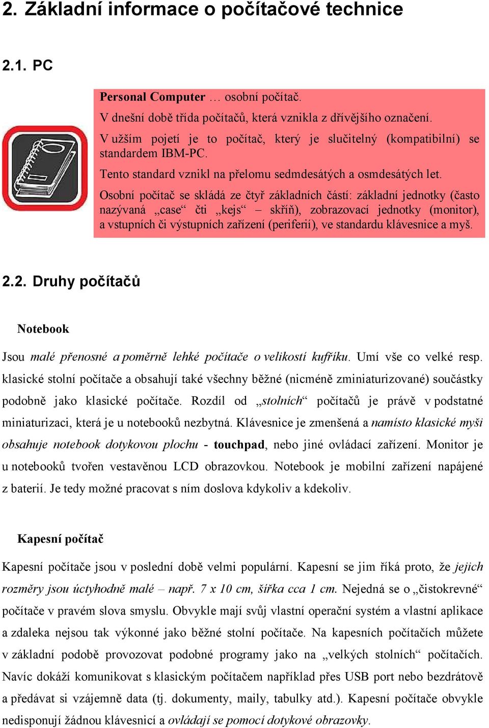 Osobní počítač se skládá ze čtyř základních částí: základní jednotky (často nazývaná case čti kejs skříň), zobrazovací jednotky (monitor), a vstupních či výstupních zařízení (periferií), ve standardu