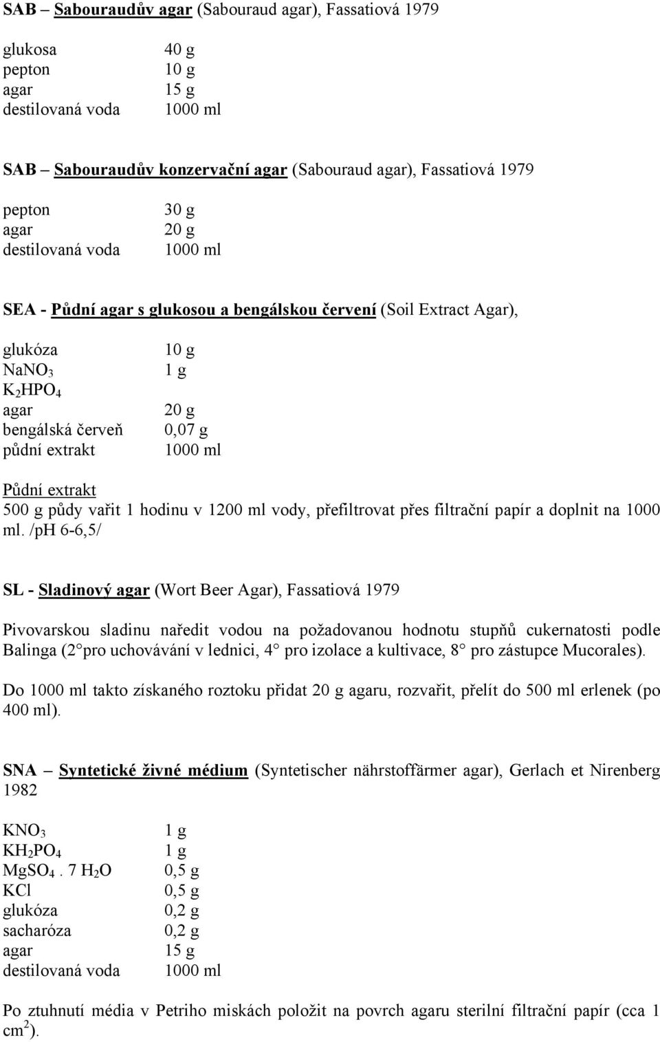/ph 6-6,5/ SL - Sladinový (Wort Beer Agar), Fassatiová 1979 Pivovarskou sladinu naředit vodou na požadovanou hodnotu stupňů cukernatosti podle Balinga (2 pro uchovávání v lednici, 4 pro izolace a