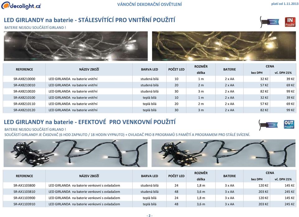 GIRLANDA na baterie vnitřní studená bílá 30 3 m 2 x AA 82 Kč 99 Kč SR-AX8210100 LED GIRLANDA na baterie vnitřní teplá bílá 10 1 m 2 x AA 32 Kč 39 Kč SR-AX8210110 LED GIRLANDA na baterie vnitřní teplá