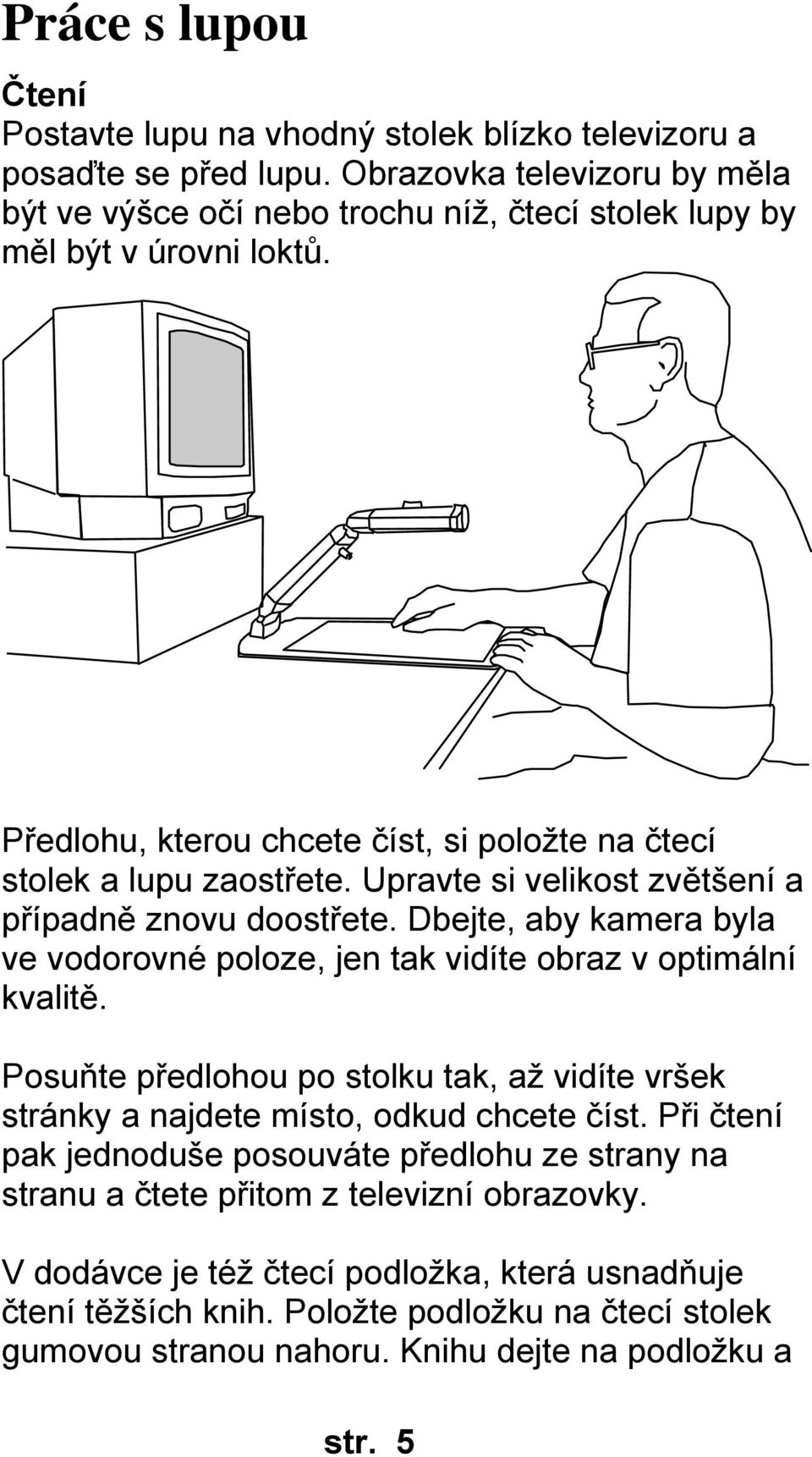 Upravte si velikost zvětšení a případně znovu doostřete. Dbejte, aby kamera byla ve vodorovné poloze, jen tak vidíte obraz v optimální kvalitě.