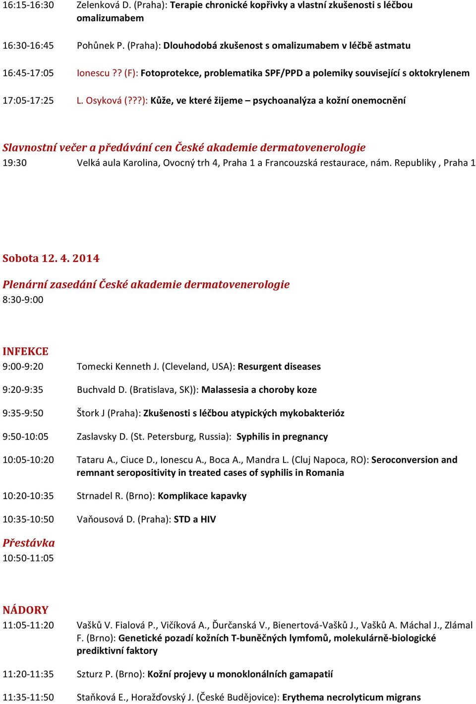 ??): Kůže, ve které žijeme psychoanalýza a kožní onemocnění Slavnostní večer a předávání cen České akademie dermatovenerologie 19:30 Velká aula Karolina, Ovocný trh 4, Praha 1 a Francouzská