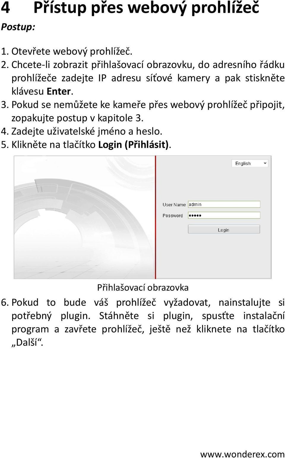 Pokud se nemůžete ke kameře přes webový prohlížeč připojit, zopakujte postup v kapitole 3. 4. Zadejte uživatelské jméno a heslo. 5.