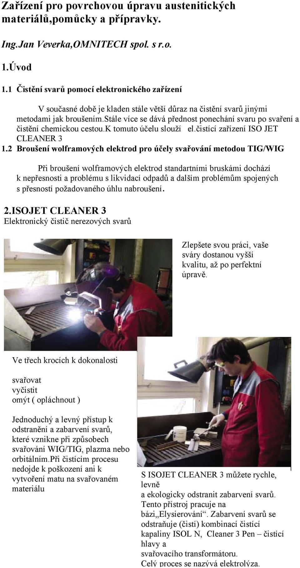 stále více se dává přednost ponechání svaru po svaření a čistění chemickou cestou.k tomuto účelu slouží el.čistící zařízení ISO JET CLEANER 3 1.