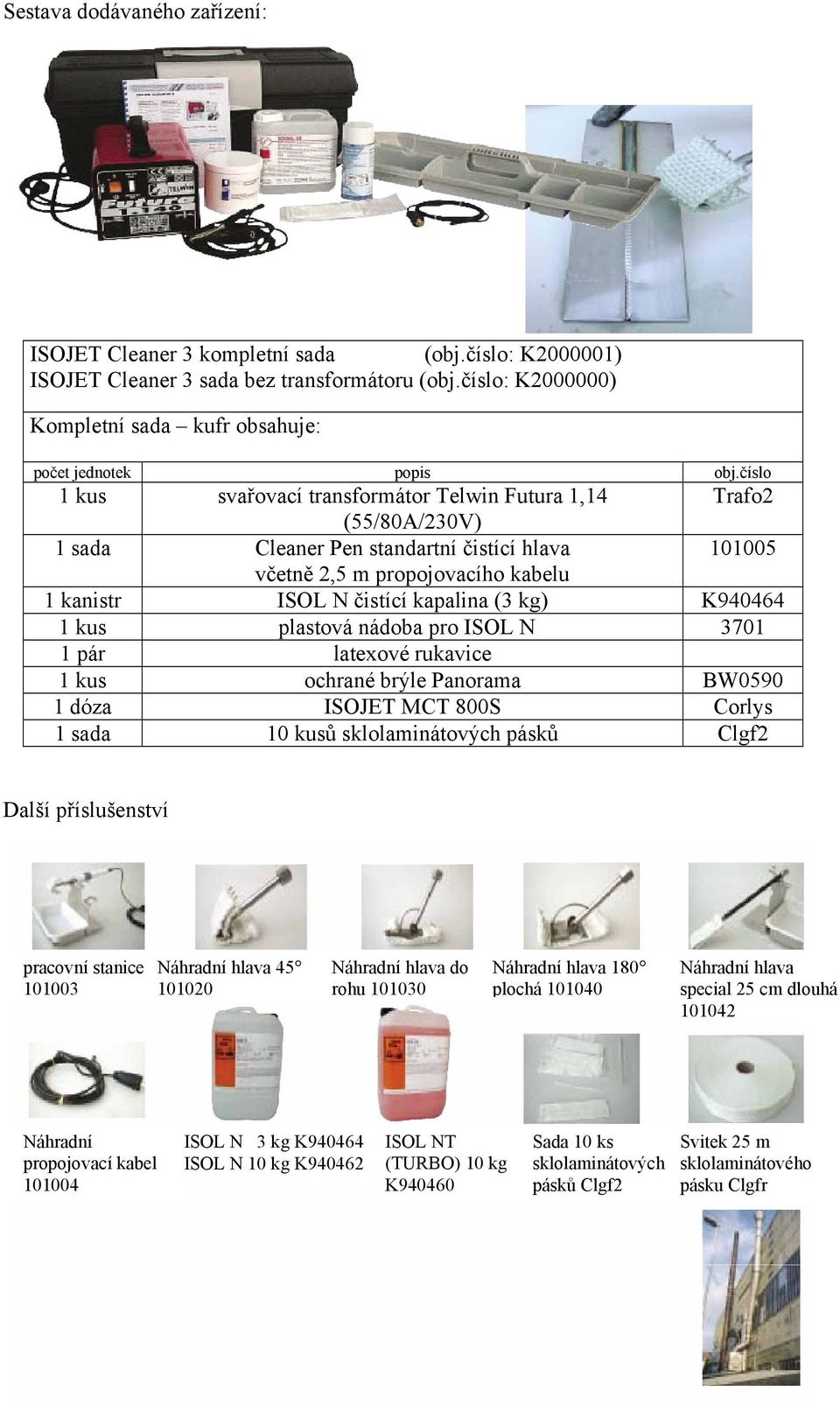 číslo 1 kus svařovací transformátor Telwin Futura 1,14 Trafo2 (55/80A/230V) 1 sada Cleaner Pen standartní čistící hlava 101005 včetně 2,5 m propojovacího kabelu 1 kanistr ISOL N čistící kapalina (3