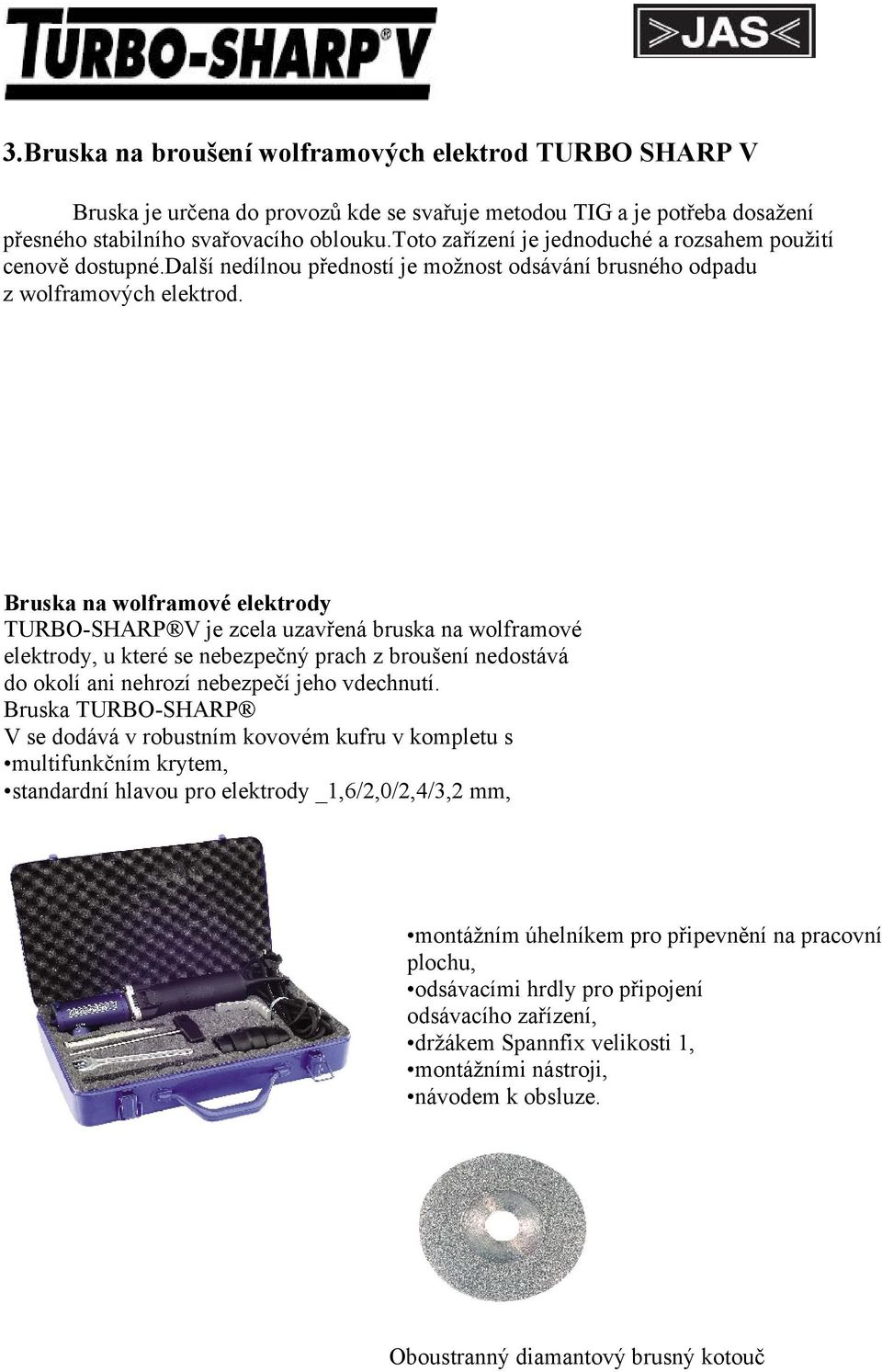 Bruska na wolframové elektrody TURBO-SHARP V je zcela uzavřená bruska na wolframové elektrody, u které se nebezpečný prach z broušení nedostává do okolí ani nehrozí nebezpečí jeho vdechnutí.