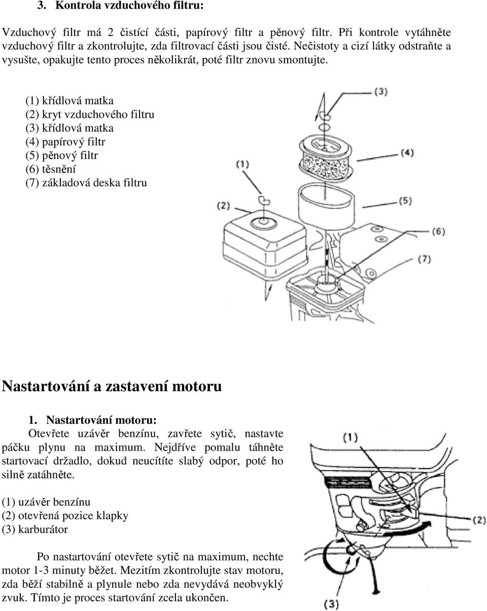 (1) křídlová matka (2) kryt vzduchového filtru (3) křídlová matka (4) papírový filtr (5) pěnový filtr (6) těsnění (7) základová deska filtru Nastartování a zastavení motoru 1.