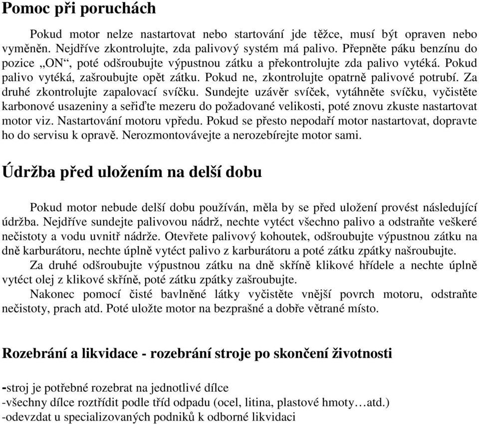 Za druhé zkontrolujte zapalovací svíčku. Sundejte uzávěr svíček, vytáhněte svíčku, vyčistěte karbonové usazeniny a seřiďte mezeru do požadované velikosti, poté znovu zkuste nastartovat motor viz.