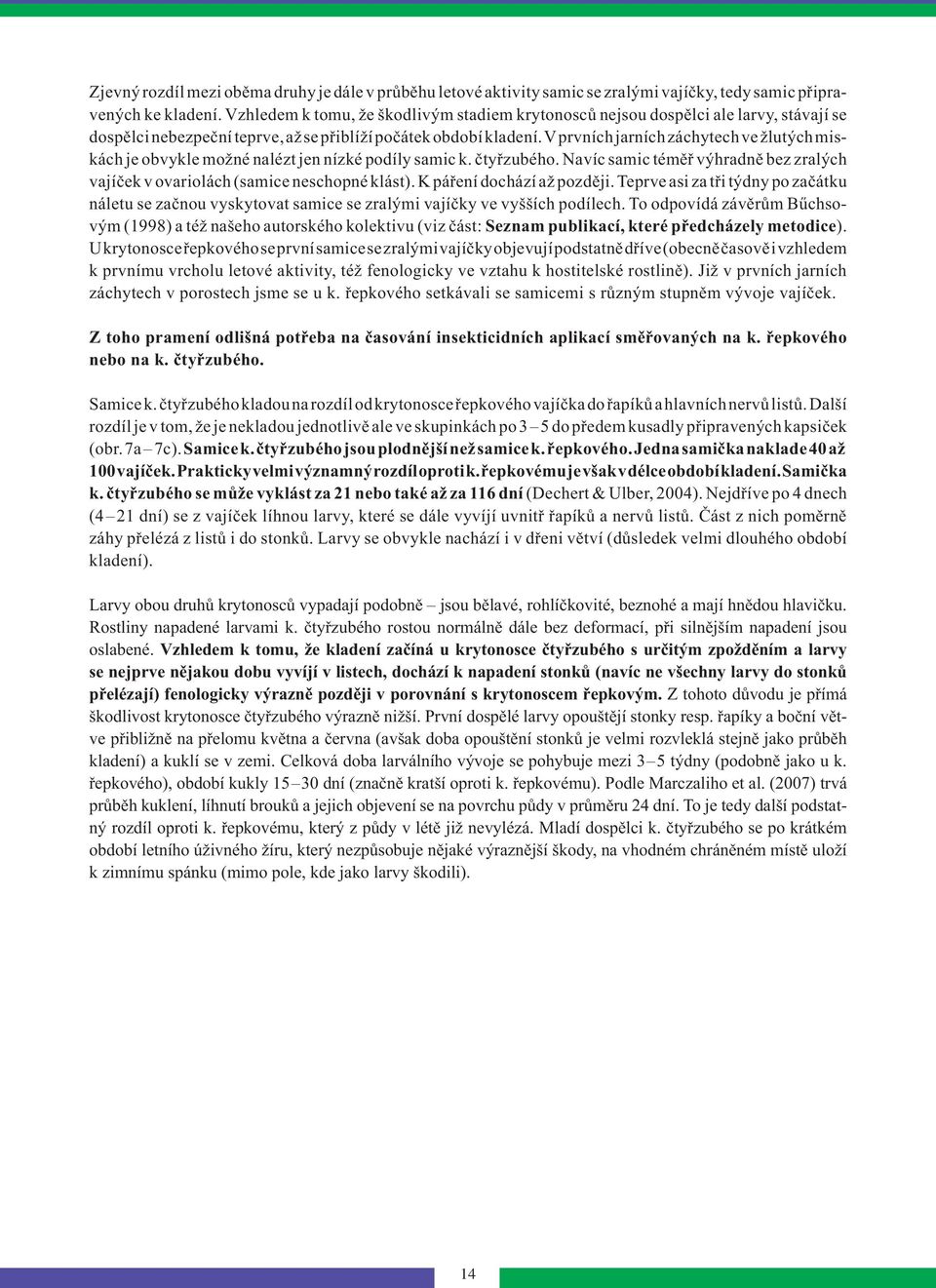 V prvních jarních záchytech ve žlutých miskách je obvykle možné nalézt jen nízké podíly samic k. čtyřzubého. Navíc samic téměř výhradně bez zralých vajíček v ovariolách (samice neschopné klást).