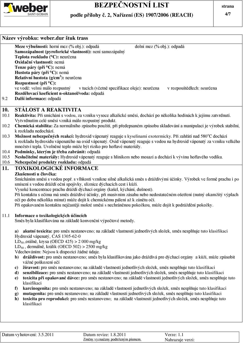 (g/cm 3 ): neurčena Rozpustnost (při C): ve vodě: velmi málo rozpustný v tucích (včetně specifikace oleje): neurčena v rozpouštědlech: neurčena Rozdělovací koeficient n-oktanol/voda: odpadá 9.