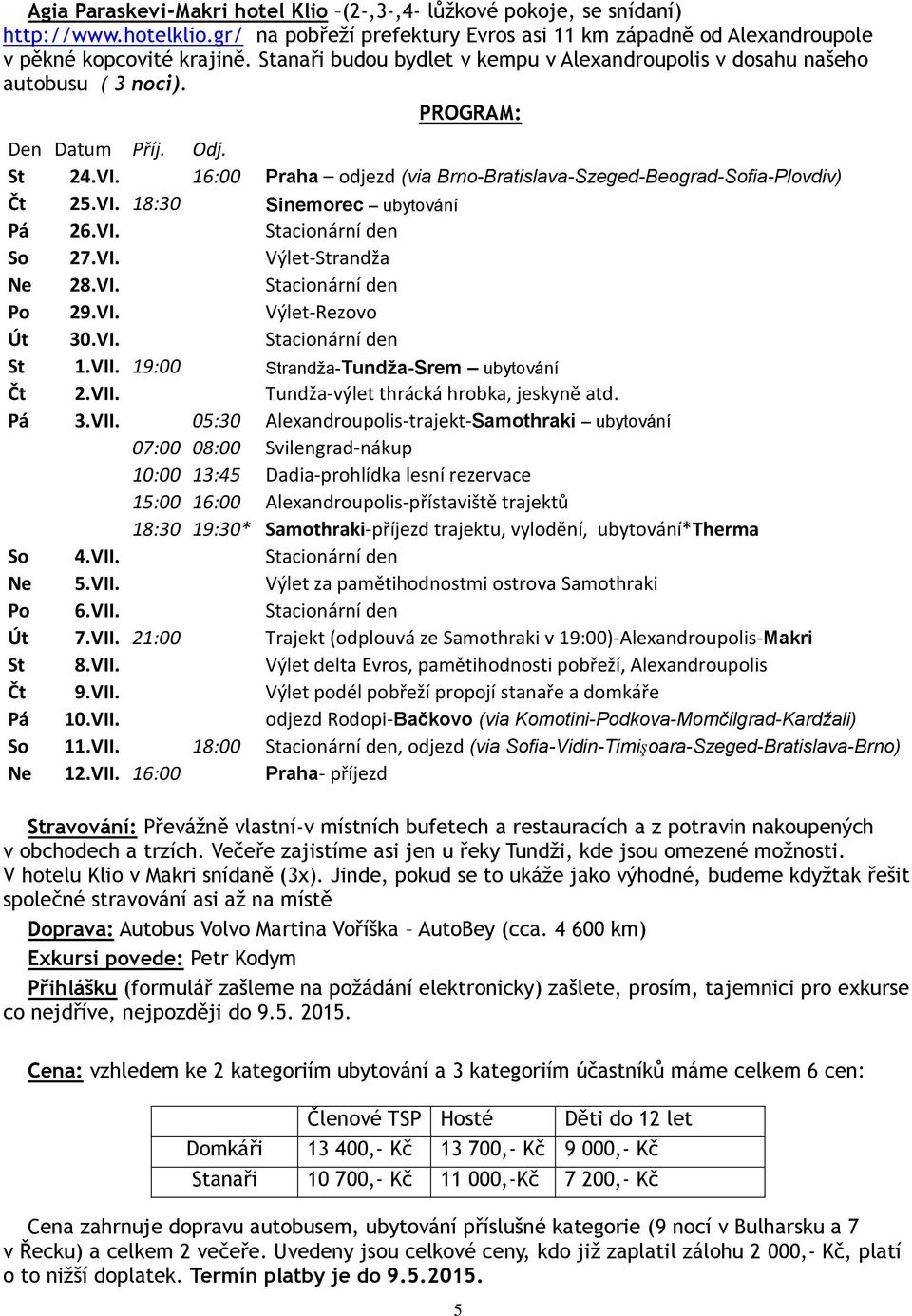 VI. 18:30 Sinemorec ubytování Pá 26.VI. Stacionární den So 27.VI. Výlet-Strandža Ne 28.VI. Stacionární den Po 29.VI. Výlet-Rezovo Út 30.VI. Stacionární den St 1.VII.