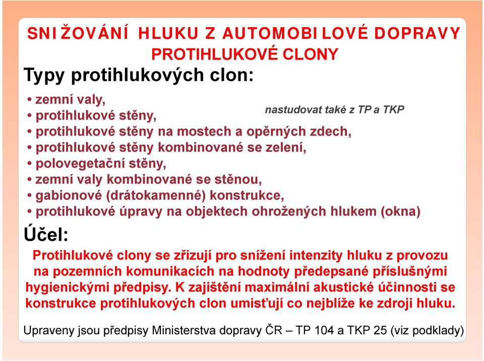 ohrožených hlukem (okna) Účel: Protihlukové clony se zřizují pro snížení intenzity hluku z provozu na pozemních komunikacích na hodnoty předepsané příslušnými hygienickými předpisy.