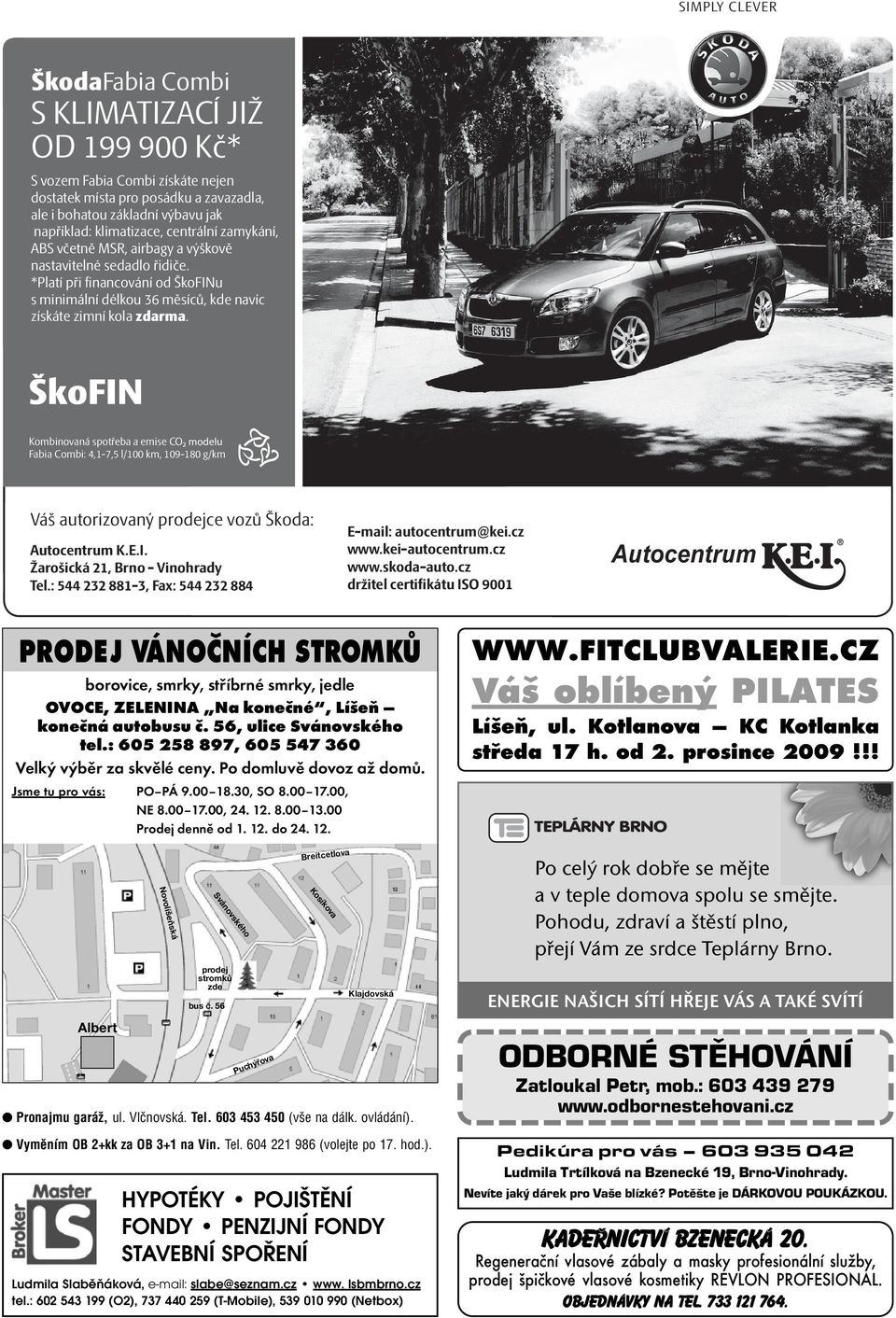 Kombinovaná spotřeba a emise CO₂ modelu Fabia Combi: 4,1-7,5 l/100 km, 109-180 g/km Váš autorizovaný prodejce vozů Škoda: Autocentrum K.E.I. Žarošická 21, Brno - Vinohrady Tel.