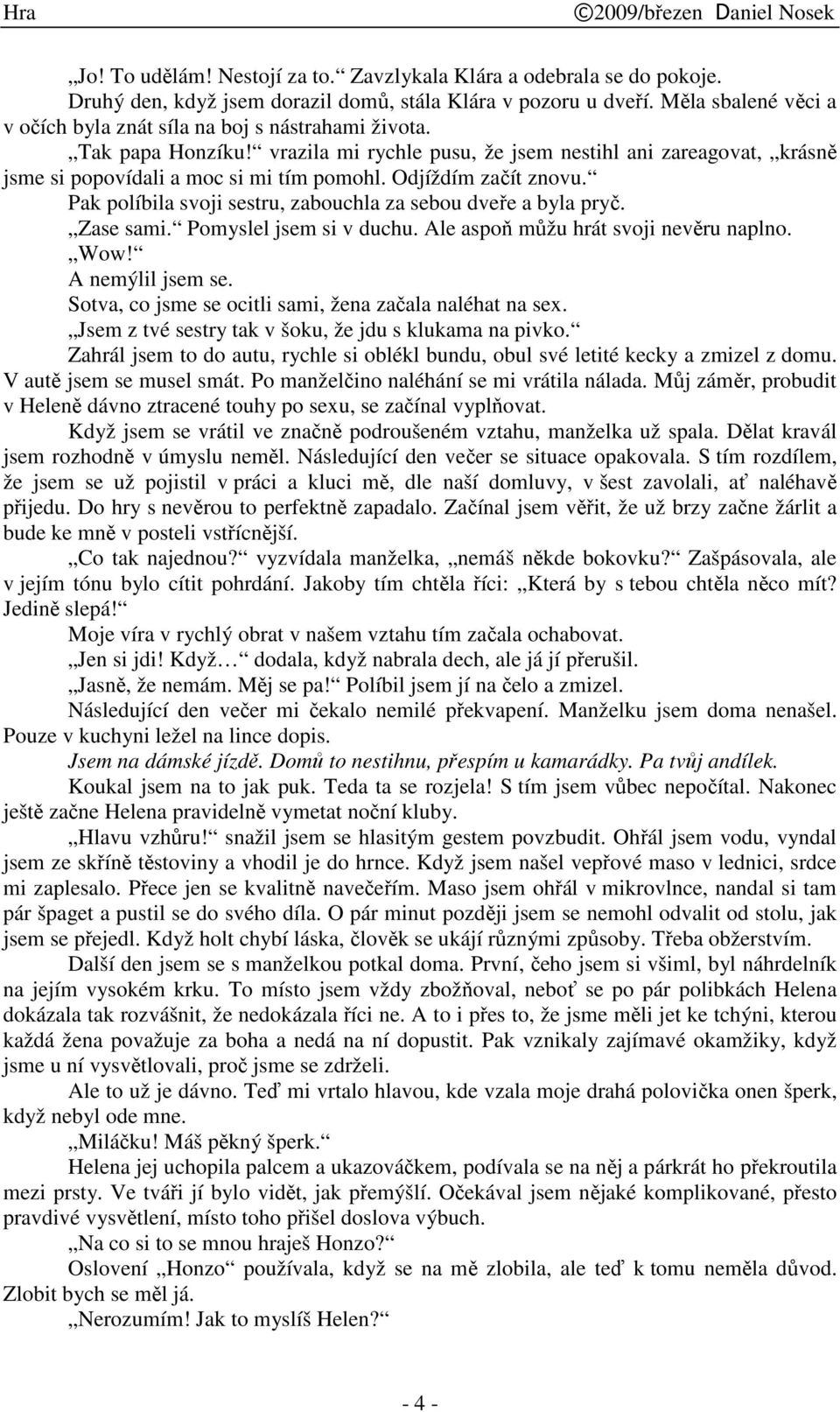 Odjíždím zaít znovu. Pak políbila svoji sestru, zabouchla za sebou dvee a byla pry. Zase sami. Pomyslel jsem si v duchu. Ale aspo mžu hrát svoji nevru naplno. Wow! A nemýlil jsem se.