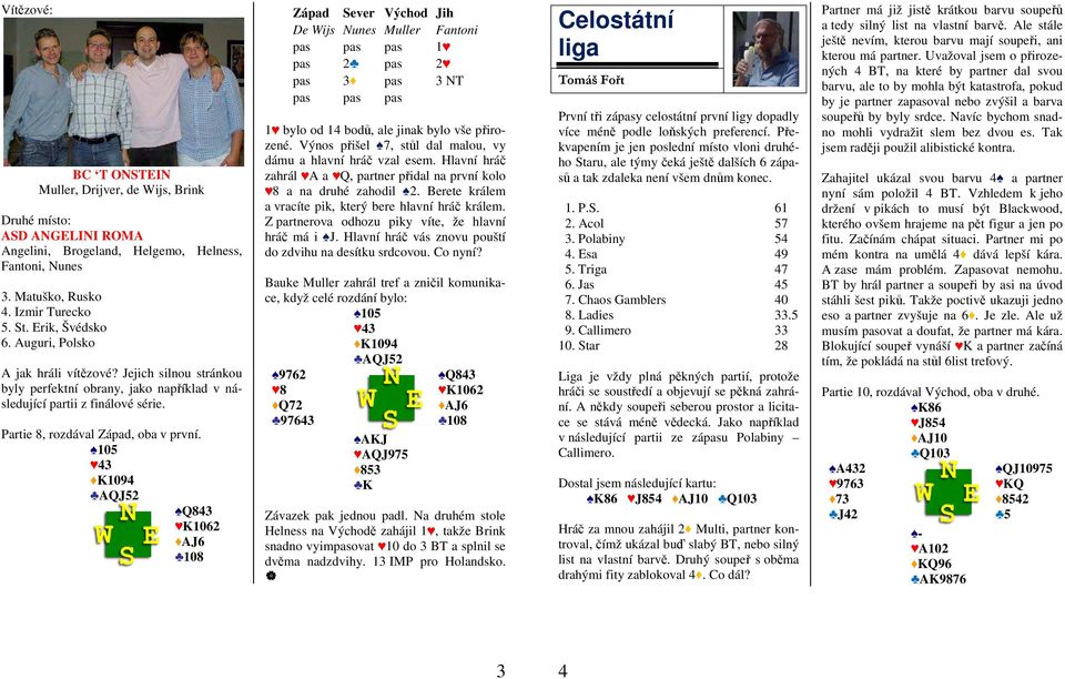 105 43 K1094 AQJ52 Q843 K1062 AJ6 108 De Wijs Nunes Muller Fantoni pas pas pas 1 pas 2 pas 2 pas 3 pas 3 NT pas pas pas 1 bylo od 14 bodů, ale jinak bylo vše přirozené.