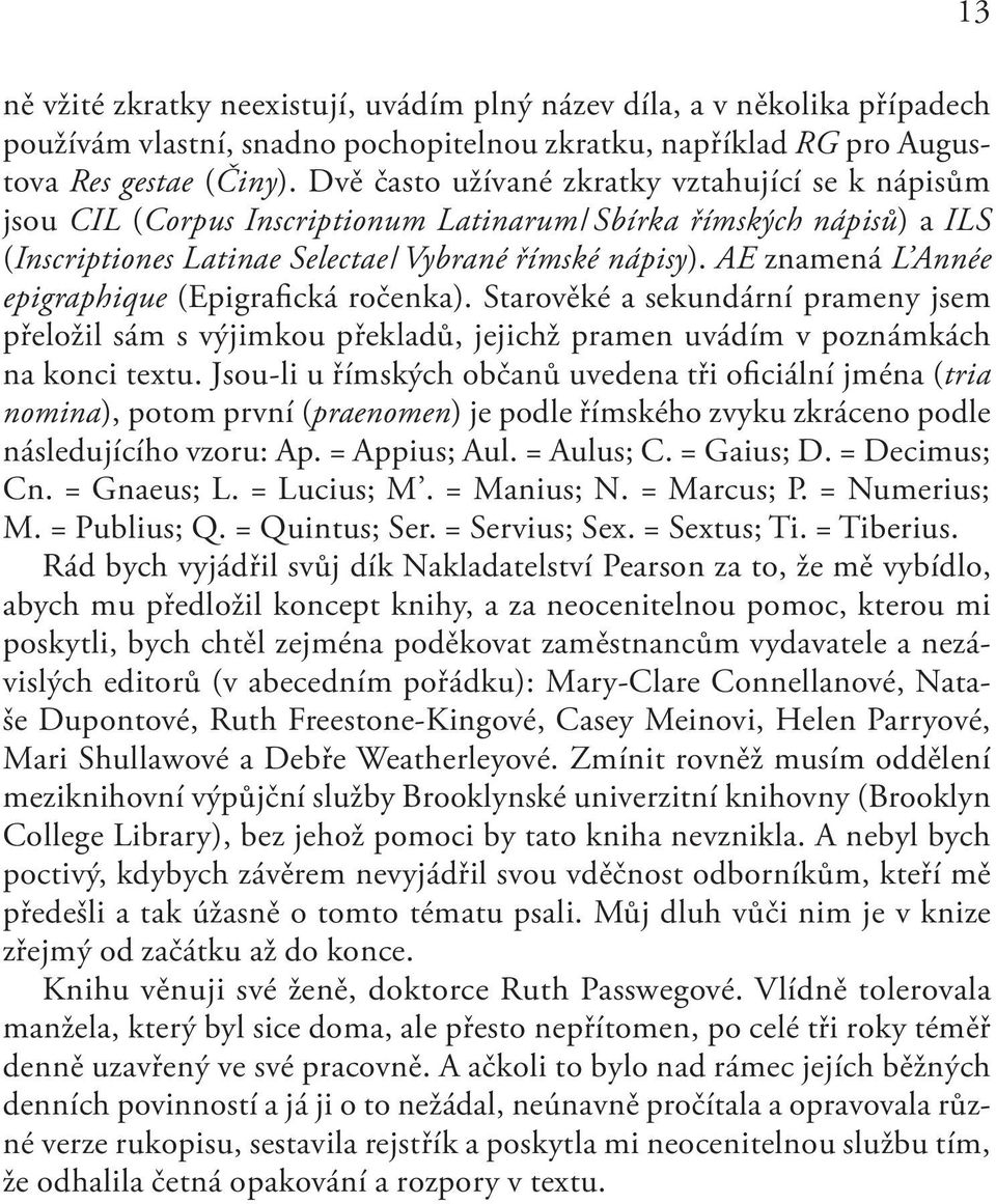 AE znamená L Année epigraphique (Epigrafická ročenka). Starověké a sekundární prameny jsem přeložil sám s výjimkou překladů, jejichž pramen uvádím v poznámkách na konci textu.