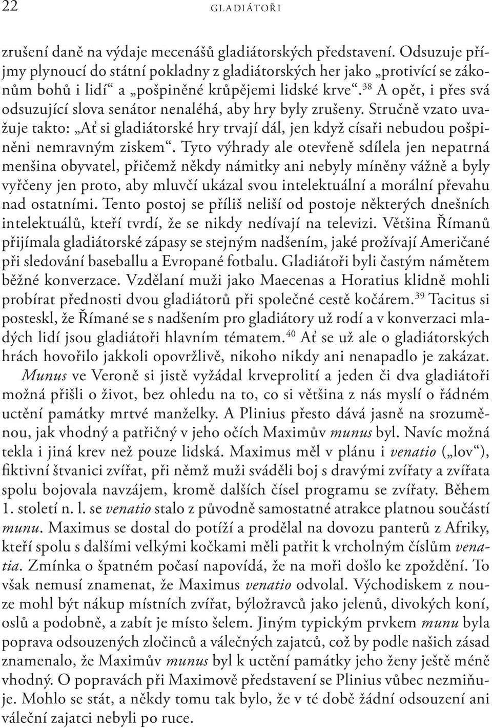 38 A opět, i přes svá odsuzující slova senátor nenaléhá, aby hry byly zrušeny. Stručně vzato uvažuje takto: Ať si gladiátorské hry trvají dál, jen když císaři nebudou pošpiněni nemravným ziskem.