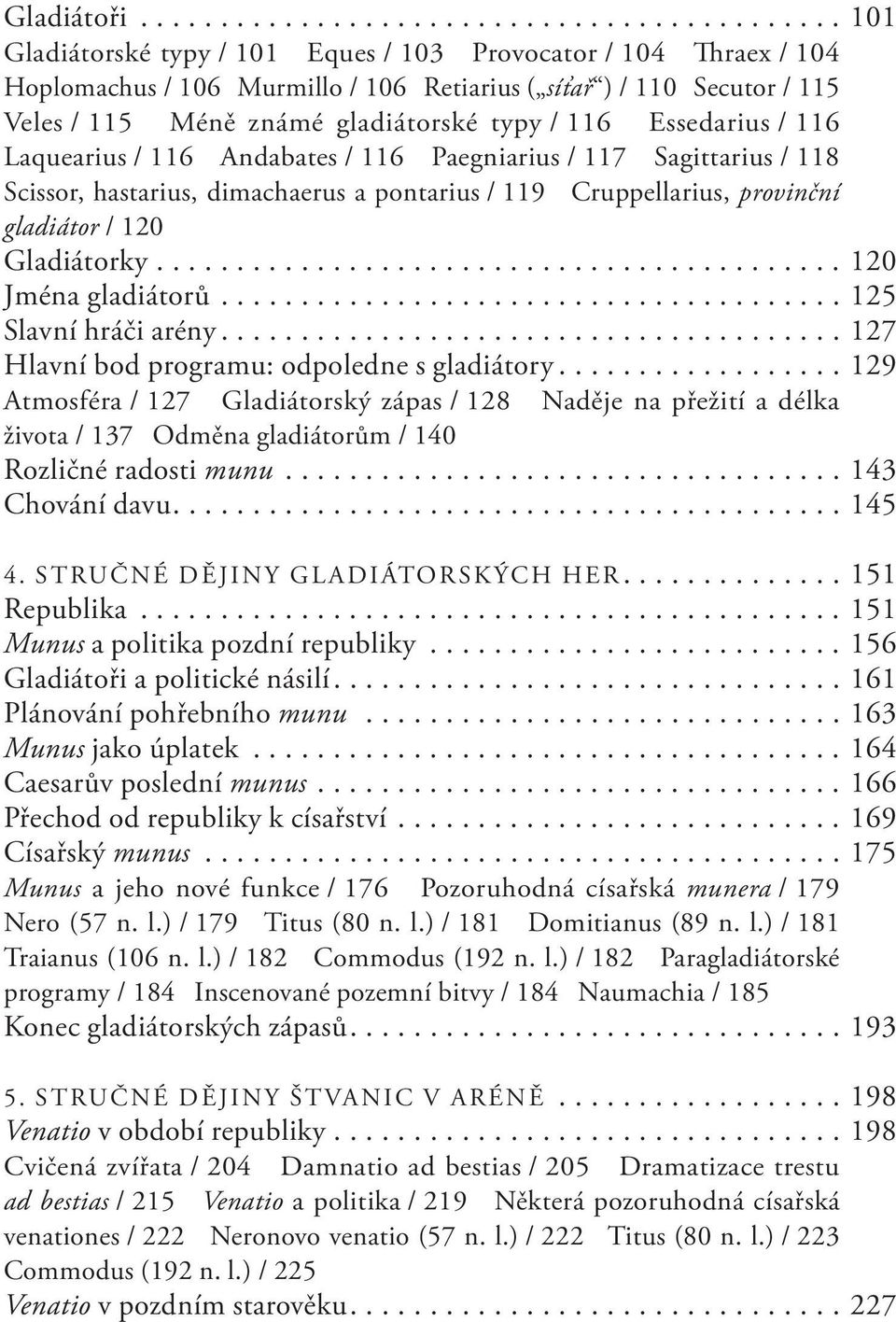 Méně známé gladiátorské typy / 116 Essedarius / 116 Laquearius / 116 Andabates / 116 Paegniarius / 117 Sagittarius / 118 Scissor, hastarius, dimachaerus a pontarius / 119 Cruppellarius, provinční