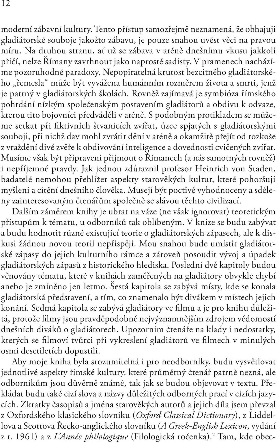 Nepopiratelná krutost bezcitného gladiátorského řemesla může být vyvážena humánním rozměrem života a smrti, jenž je patrný v gladiátorských školách.