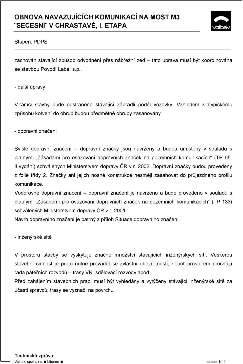 - dopravní značení Svislé dopravní značení dopravní značky jsou navrženy a budou umístěny v souladu s platnými Zásadami pro osazování dopravních značek na pozemních komunikacích (TP 65- II.