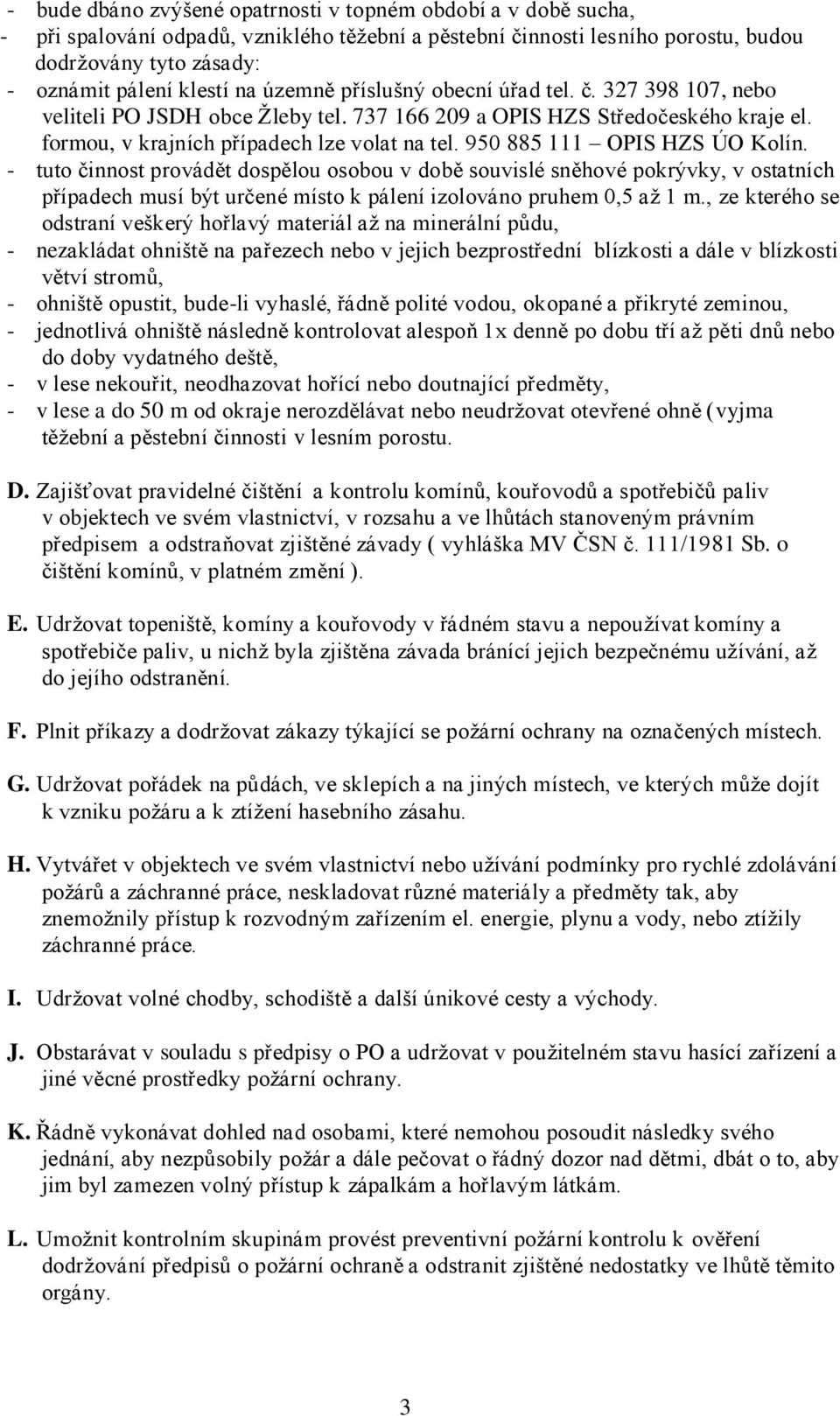 950 885 111 OPIS HZS ÚO Kolín. - tuto činnost provádět dospělou osobou v době souvislé sněhové pokrývky, v ostatních případech musí být určené místo k pálení izolováno pruhem 0,5 aţ 1 m.