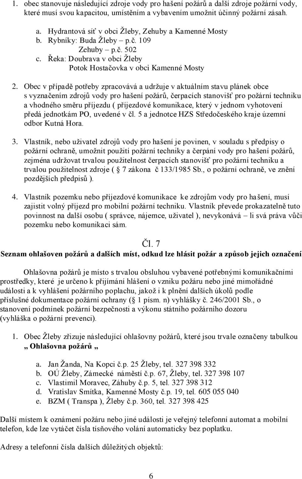 Obec v případě potřeby zpracovává a udrţuje v aktuálním stavu plánek obce s vyznačením zdrojů vody pro hašení poţárů, čerpacích stanovišť pro poţární techniku a vhodného směru příjezdu ( příjezdové