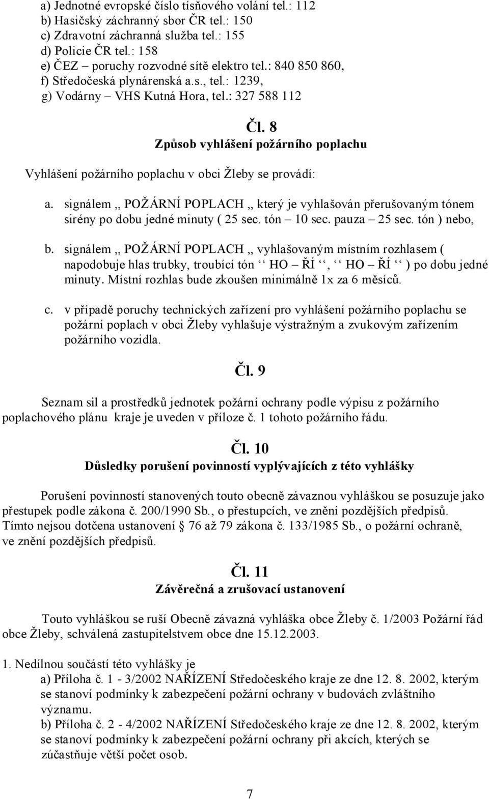 8 Způsob vyhlášení požárního poplachu Vyhlášení poţárního poplachu v obci Ţleby se provádí: a. signálem,, POŢÁRNÍ POPLACH,, který je vyhlašován přerušovaným tónem sirény po dobu jedné minuty ( 25 sec.