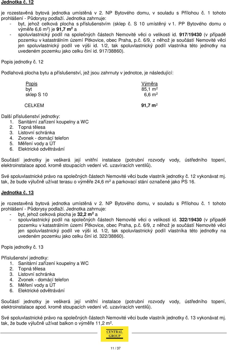 jednotky č. 12 byt 85,1 m 2 sklep S 10 6,6 m 2 CELKEM 91,7 m 2 Své spoluvlastnické právo na společných částech Nemovité věci bude vlastník jednotky č. 12 vykonávat mj.