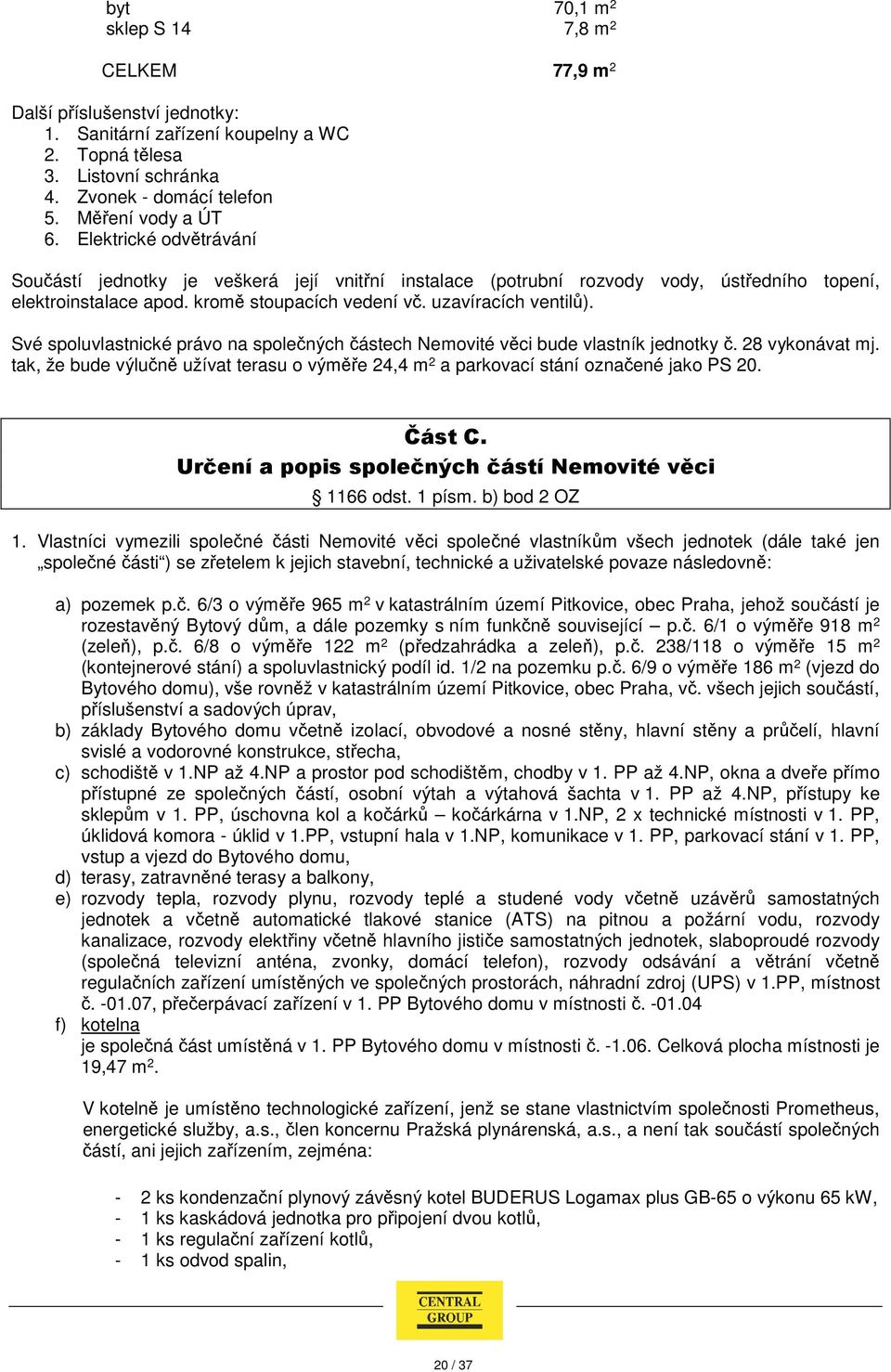 Vlastníci vymezili společné části Nemovité věci společné vlastníkům všech jednotek (dále také jen společné části ) se zřetelem k jejich stavební, technické a uživatelské povaze následovně: a) pozemek