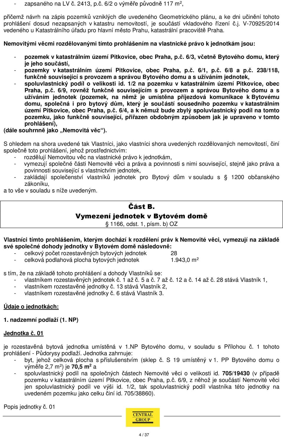 6/2 o výměře původně 117 m 2, přičemž návrh na zápis pozemků vzniklých dle uvedeného Geometrického plánu, a ke dni učinění tohoto prohlášení dosud nezapsaných v katastru nemovitostí, je součástí