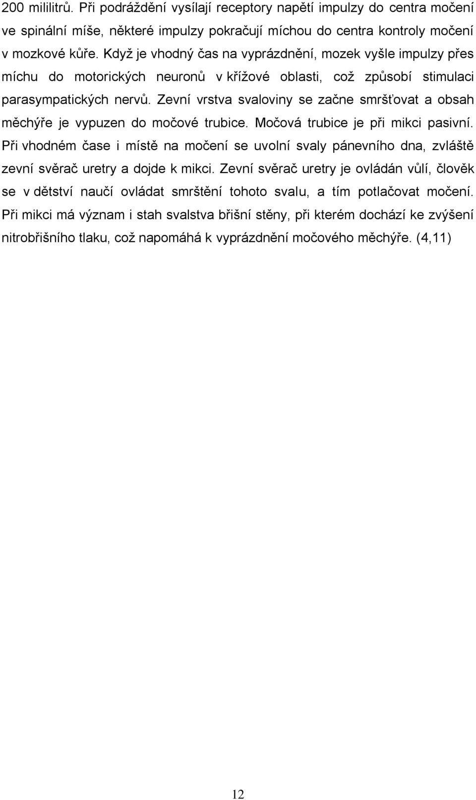 Zevní vrstva svaloviny se začne smršťovat a obsah měchýře je vypuzen do močové trubice. Močová trubice je při mikci pasivní.