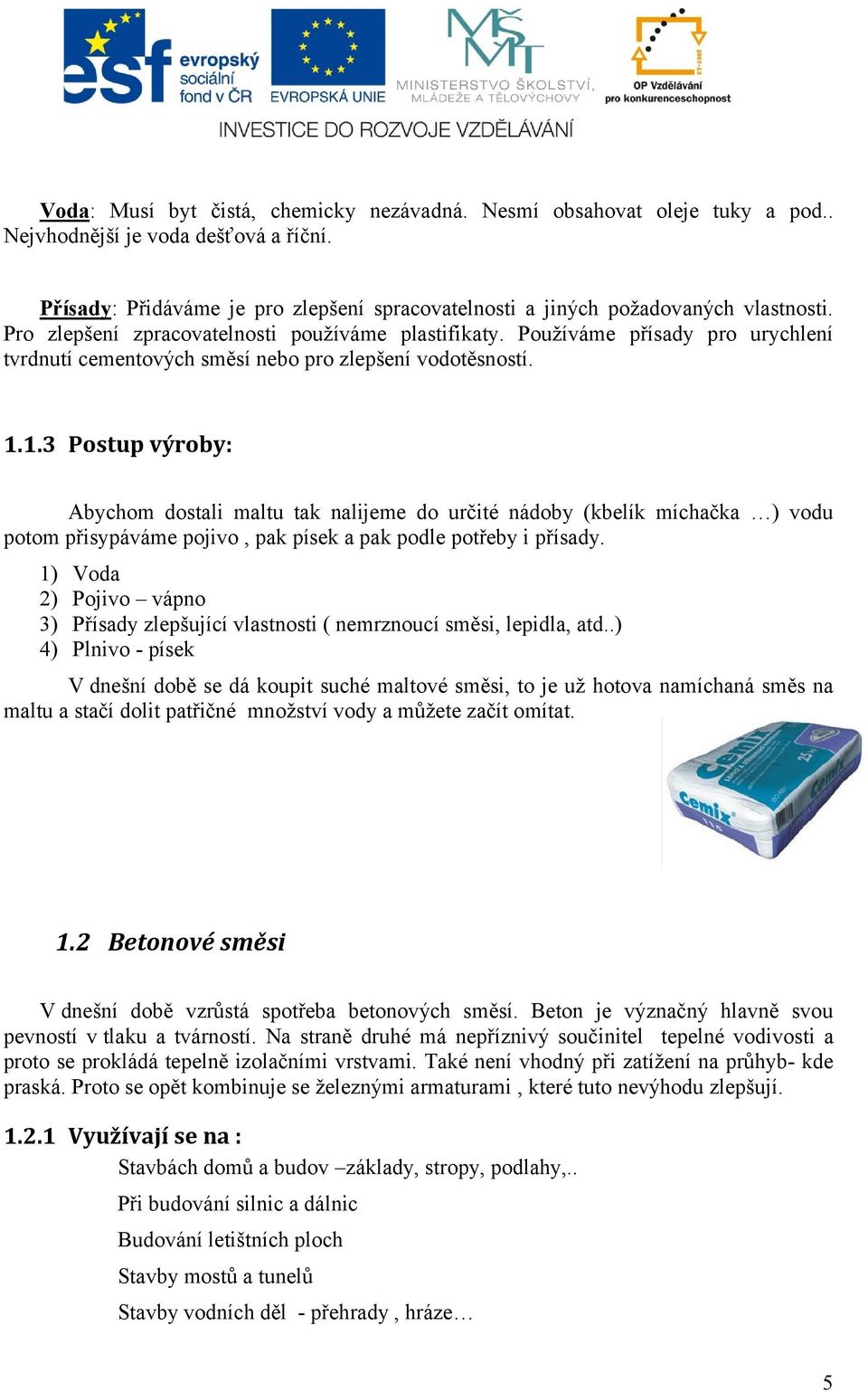 1.3 Postup výroby: Abychom dostali maltu tak nalijeme do určité nádoby (kbelík míchačka ) vodu potom přisypáváme pojivo, pak písek a pak podle potřeby i přísady.