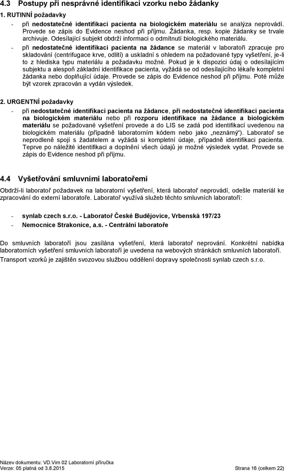 - při nedostatečné identifikaci pacienta na žádance se materiál v laboratoři zpracuje pro skladování (centrifugace krve, odlití) a uskladní s ohledem na požadované typy vyšetření, je-li to z hlediska