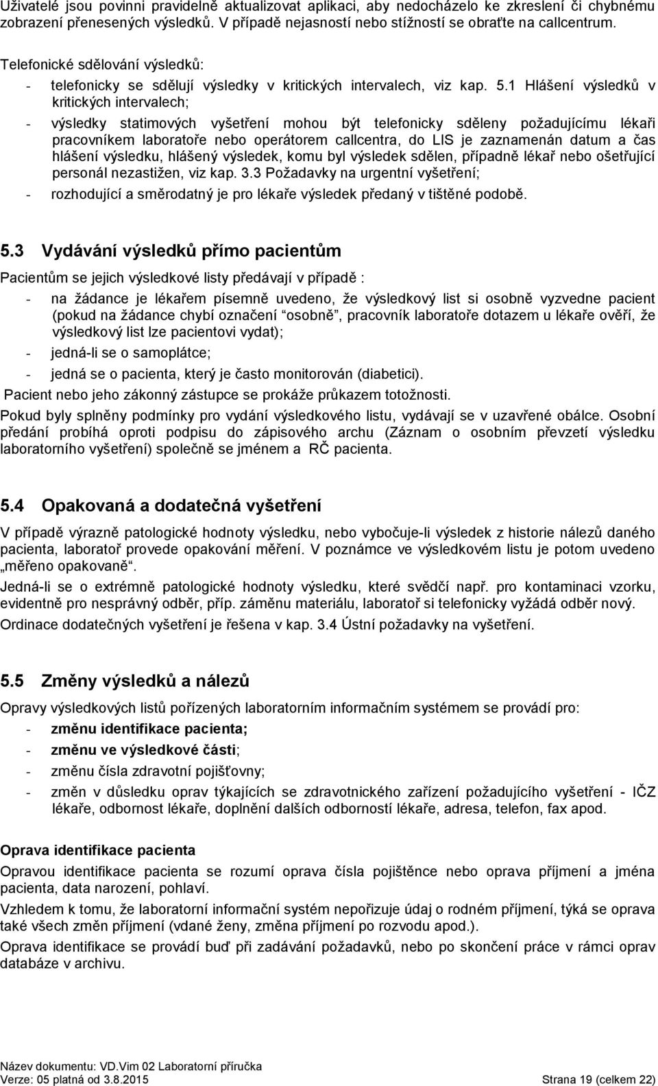 1 Hlášení výsledků v kritických intervalech; - výsledky statimových vyšetření mohou být telefonicky sděleny požadujícímu lékaři pracovníkem laboratoře nebo operátorem callcentra, do LIS je zaznamenán