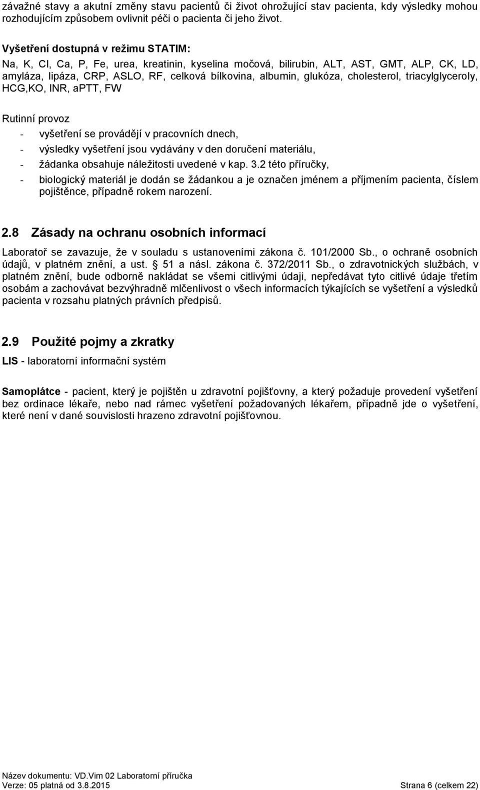 cholesterol, triacylglyceroly, HCG,KO, INR, aptt, FW Rutinní provoz - vyšetření se provádějí v pracovních dnech, - výsledky vyšetření jsou vydávány v den doručení materiálu, - žádanka obsahuje