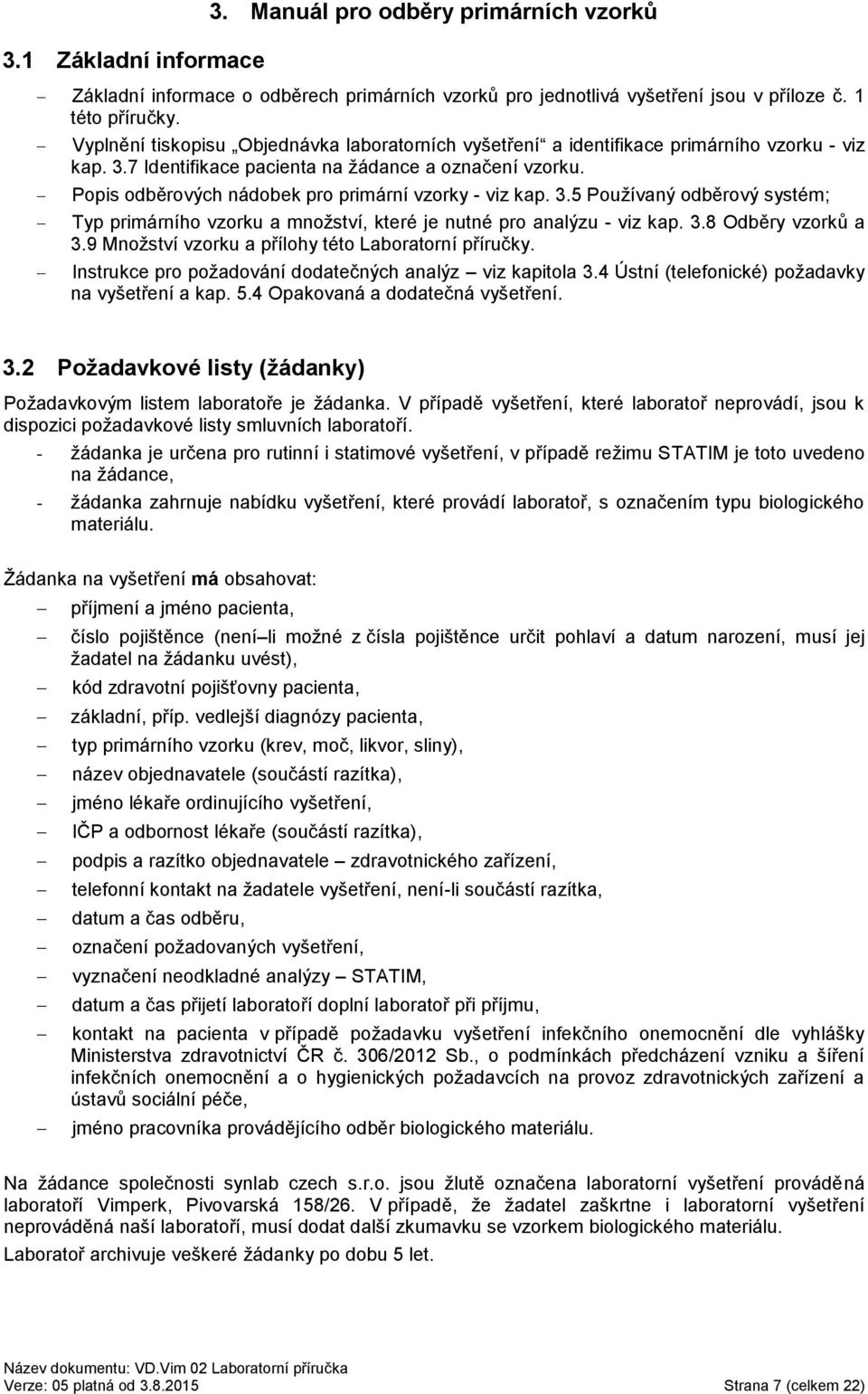 Popis odběrových nádobek pro primární vzorky - viz kap. 3.5 Používaný odběrový systém; Typ primárního vzorku a množství, které je nutné pro analýzu - viz kap. 3.8 Odběry vzorků a 3.