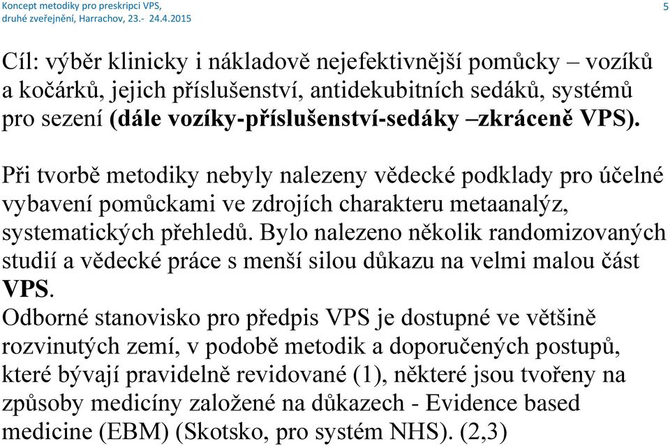 Bylo nalezeno několik randomizovaných studií a vědecké práce s menší silou důkazu na velmi malou část VPS.