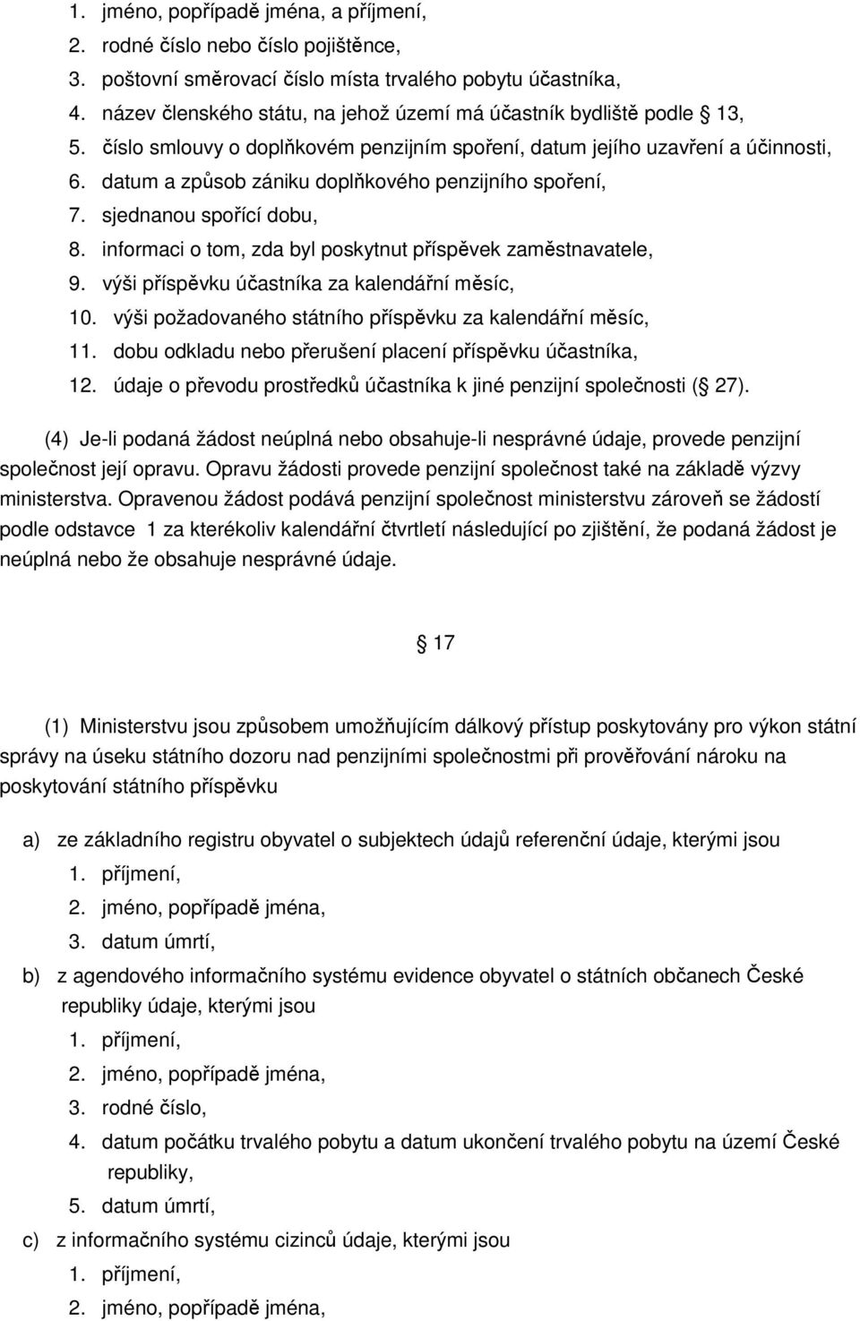 datum a způsob zániku doplňkového penzijního spoření, 7. sjednanou spořící dobu, 8. informaci o tom, zda byl poskytnut příspěvek zaměstnavatele, 9. výši příspěvku účastníka za kalendářní měsíc, 10.