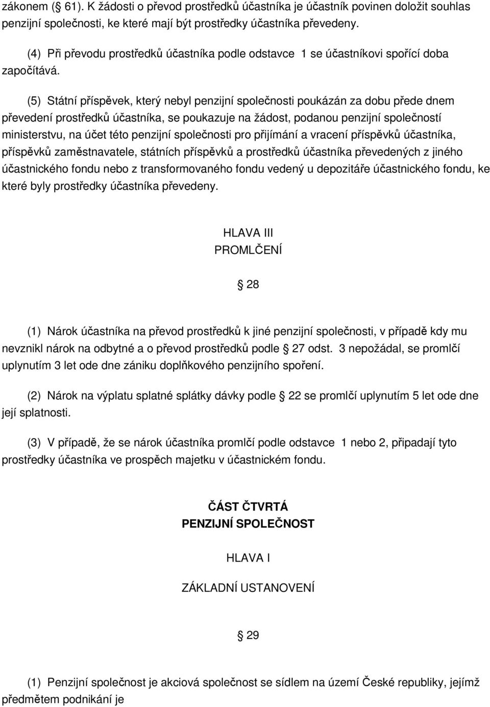 (5) Státní příspěvek, který nebyl penzijní společnosti poukázán za dobu přede dnem převedení prostředků účastníka, se poukazuje na žádost, podanou penzijní společností ministerstvu, na účet této
