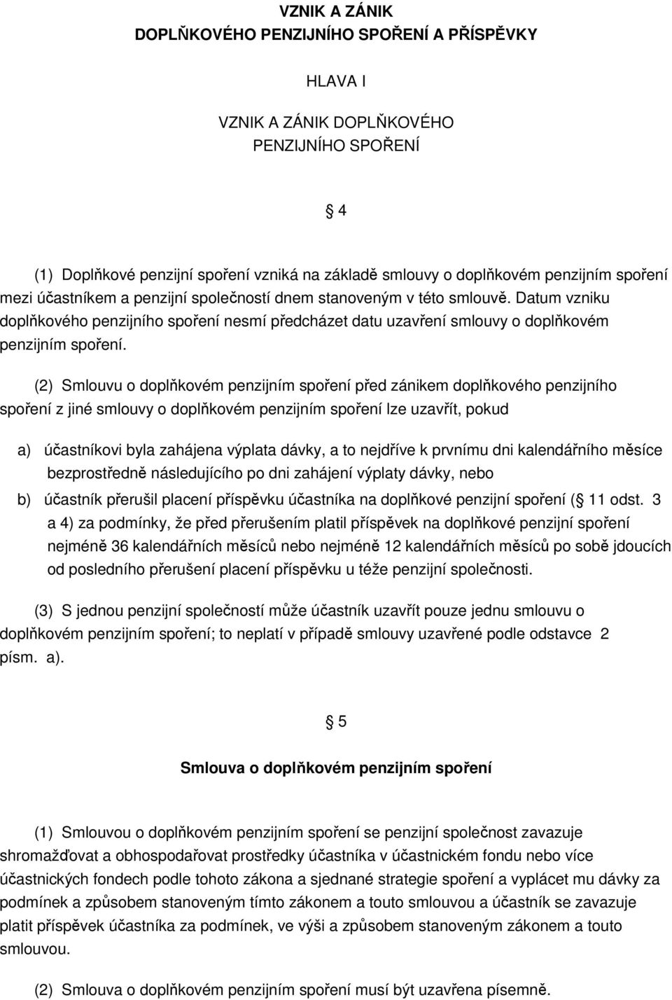 (2) Smlouvu o doplňkovém penzijním spoření před zánikem doplňkového penzijního spoření z jiné smlouvy o doplňkovém penzijním spoření lze uzavřít, pokud a) účastníkovi byla zahájena výplata dávky, a