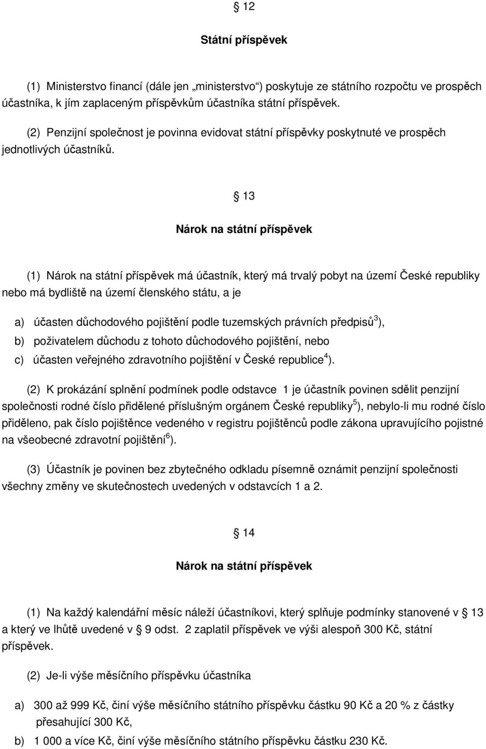 13 Nárok na státní příspěvek (1) Nárok na státní příspěvek má účastník, který má trvalý pobyt na území České republiky nebo má bydliště na území členského státu, a je a) účasten důchodového pojištění