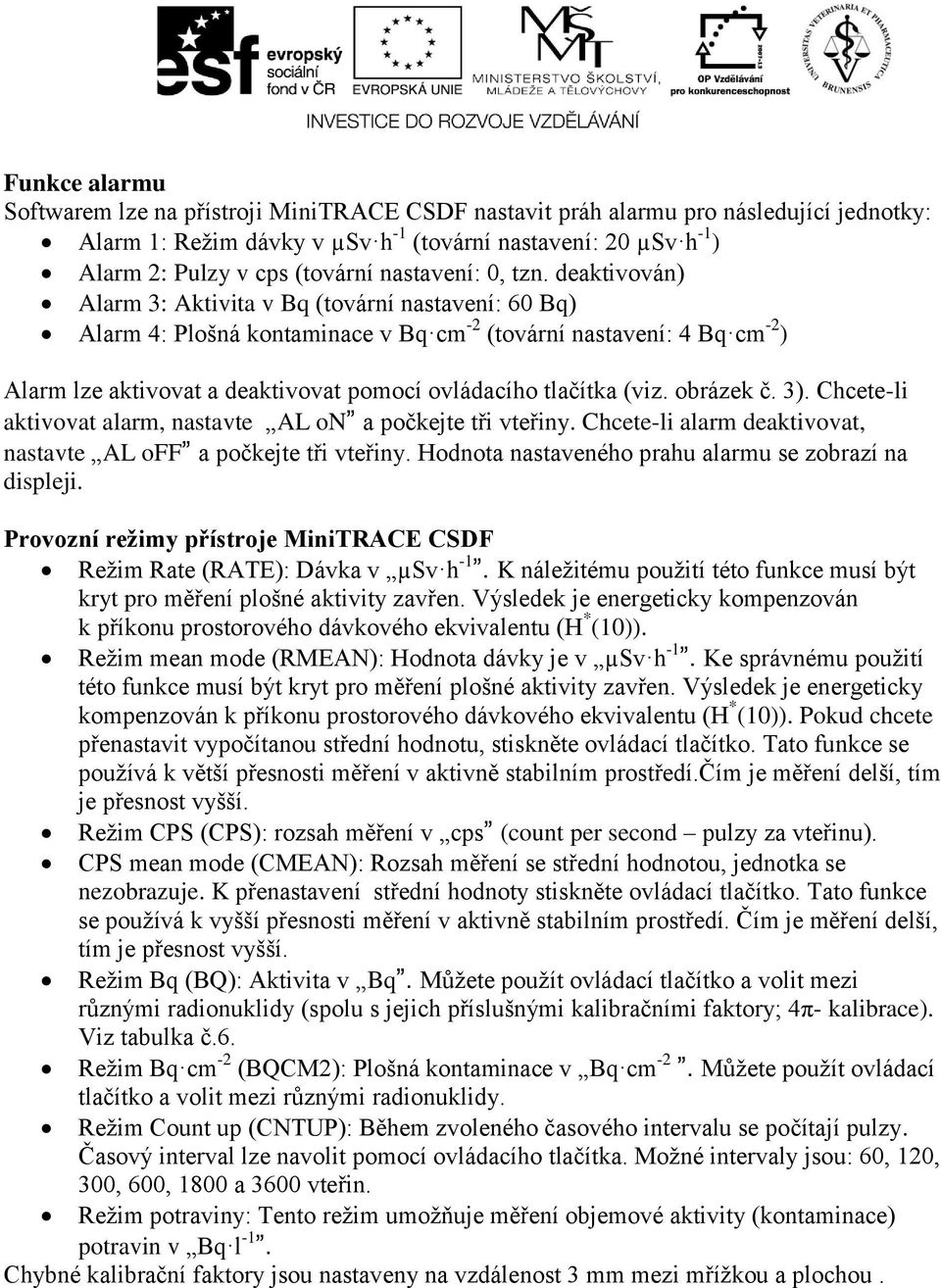 deaktivován) Alarm 3: Aktivita v Bq (tovární nastavení: 60 Bq) Alarm 4: Plošná kontaminace v Bq cm -2 (tovární nastavení: 4 Bq cm -2 ) Alarm lze aktivovat a deaktivovat pomocí ovládacího tlačítka