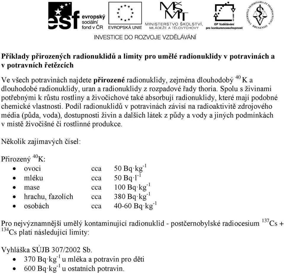 Podíl radionuklidů v potravinách závisí na radioaktivitě zdrojového média (půda, voda), dostupnosti živin a dalších látek z půdy a vody a jiných podmínkách v místě živočišné či rostlinné produkce.